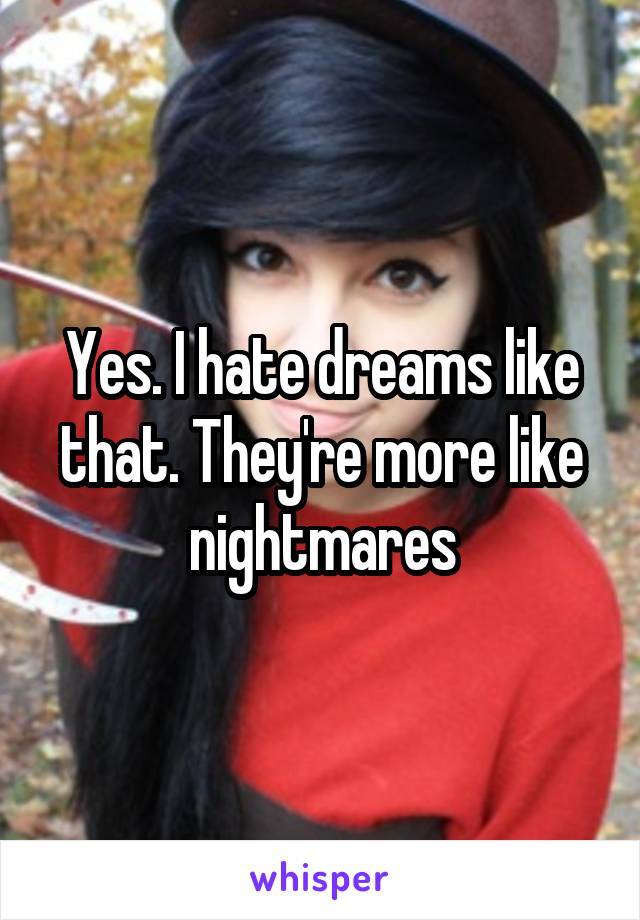 Yes. I hate dreams like that. They're more like nightmares