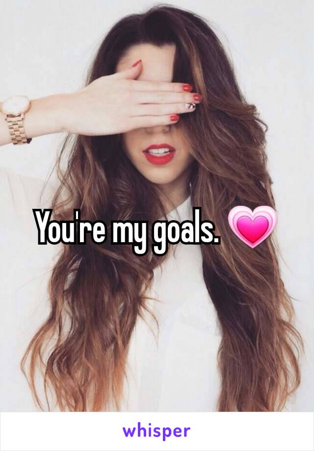 You're my goals. 💗