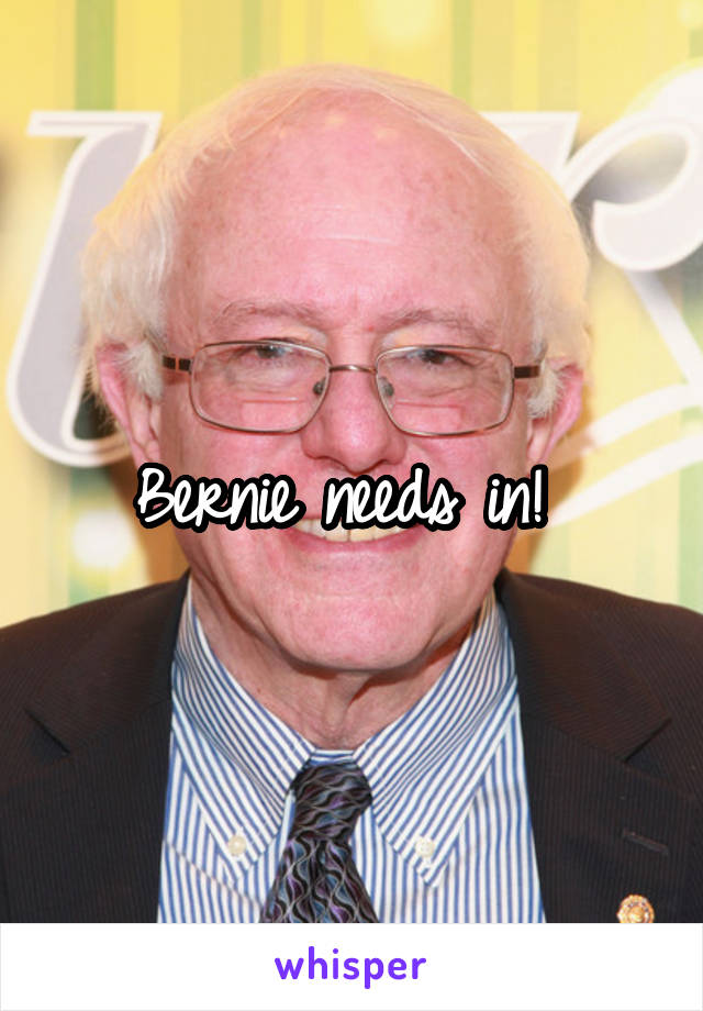 Bernie needs in! 