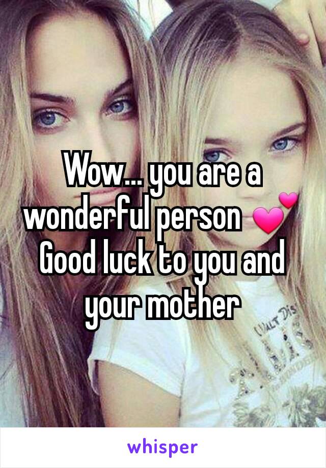 Wow... you are a wonderful person 💕 Good luck to you and your mother