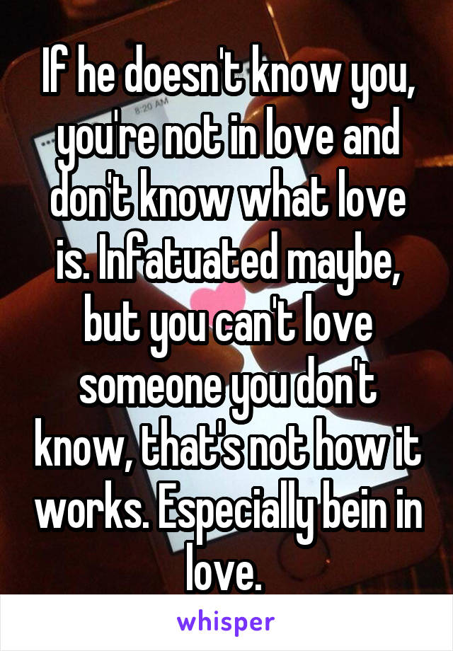If he doesn't know you, you're not in love and don't know what love is. Infatuated maybe, but you can't love someone you don't know, that's not how it works. Especially bein in love. 
