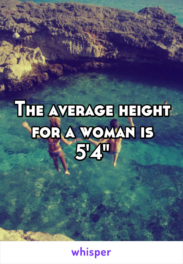 The average height for a woman is 5'4"