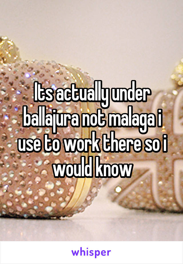 Its actually under ballajura not malaga i use to work there so i would know