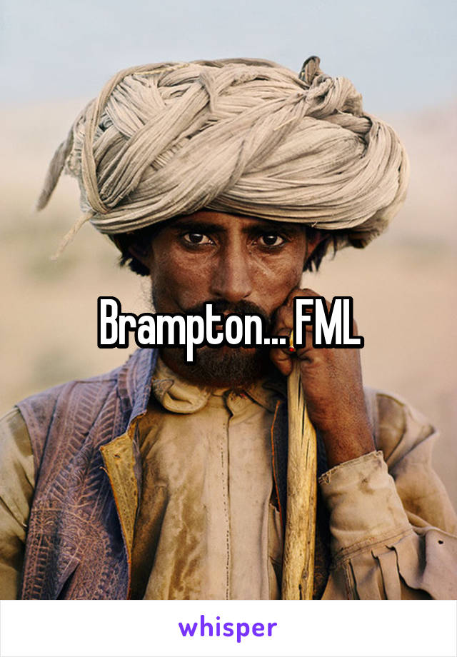 Brampton... FML
