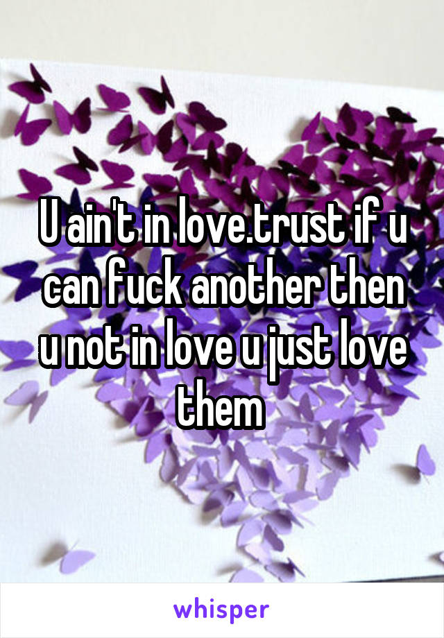 U ain't in love.trust if u can fuck another then u not in love u just love them 