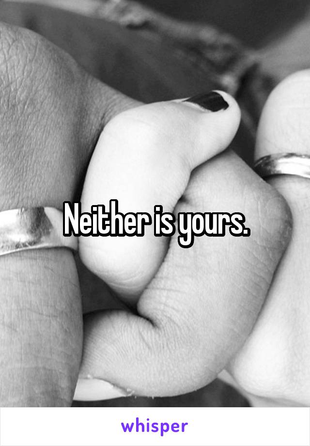 Neither is yours.