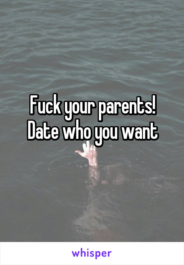 Fuck your parents!
Date who you want
