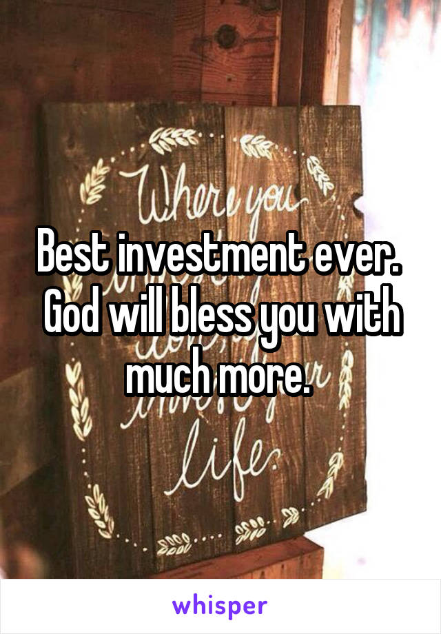 Best investment ever.  God will bless you with much more. 