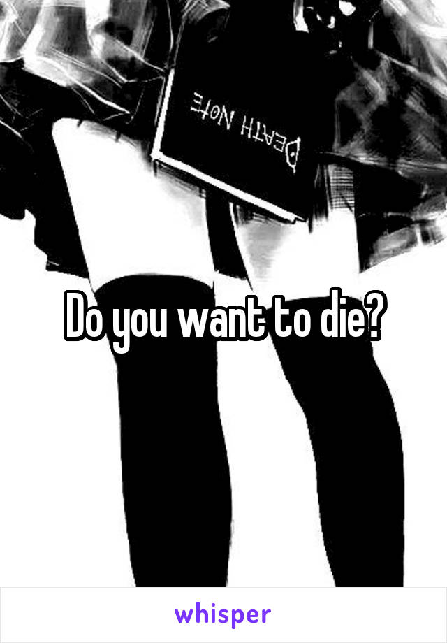 Do you want to die?
