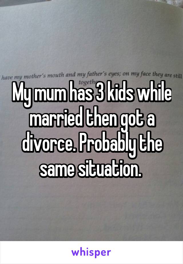 My mum has 3 kids while married then got a divorce. Probably the same situation. 