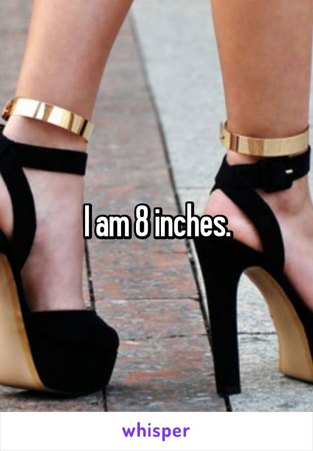 I am 8 inches.