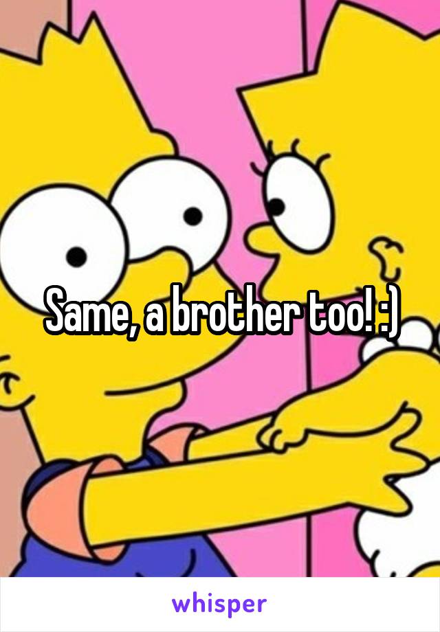 Same, a brother too! :)