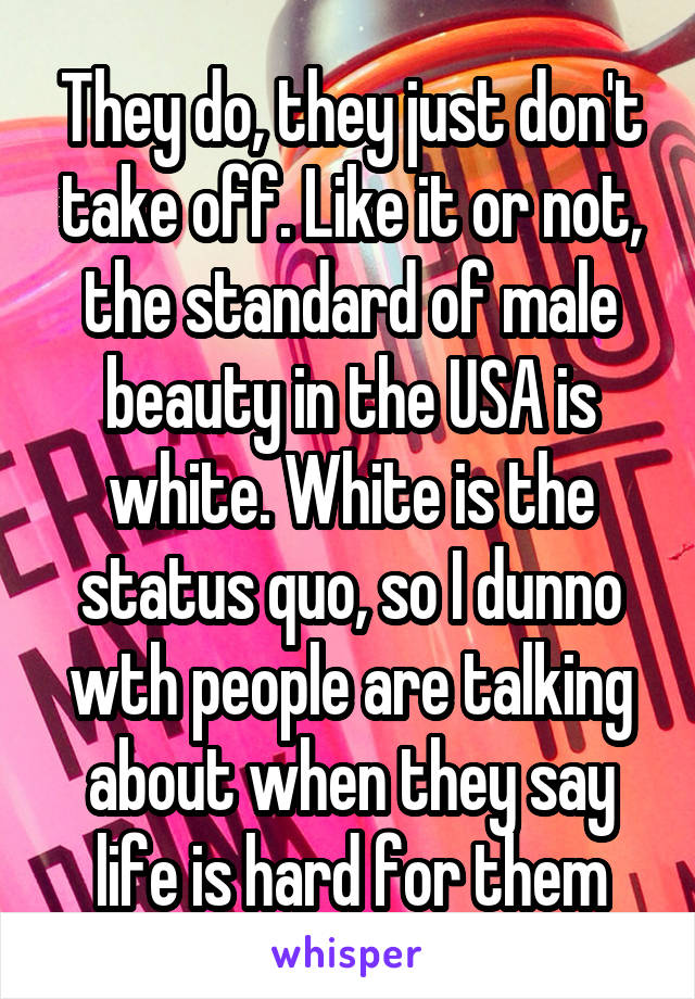 They do, they just don't take off. Like it or not, the standard of male beauty in the USA is white. White is the status quo, so I dunno wth people are talking about when they say life is hard for them