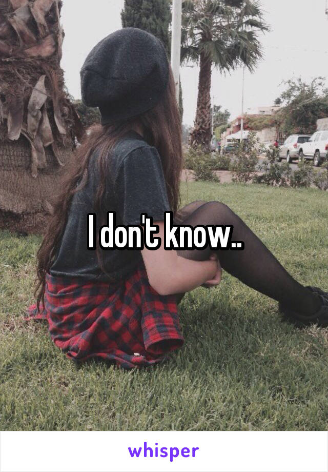 I don't know..