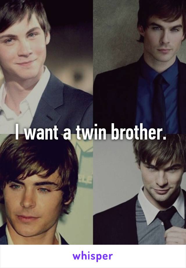 I want a twin brother. 