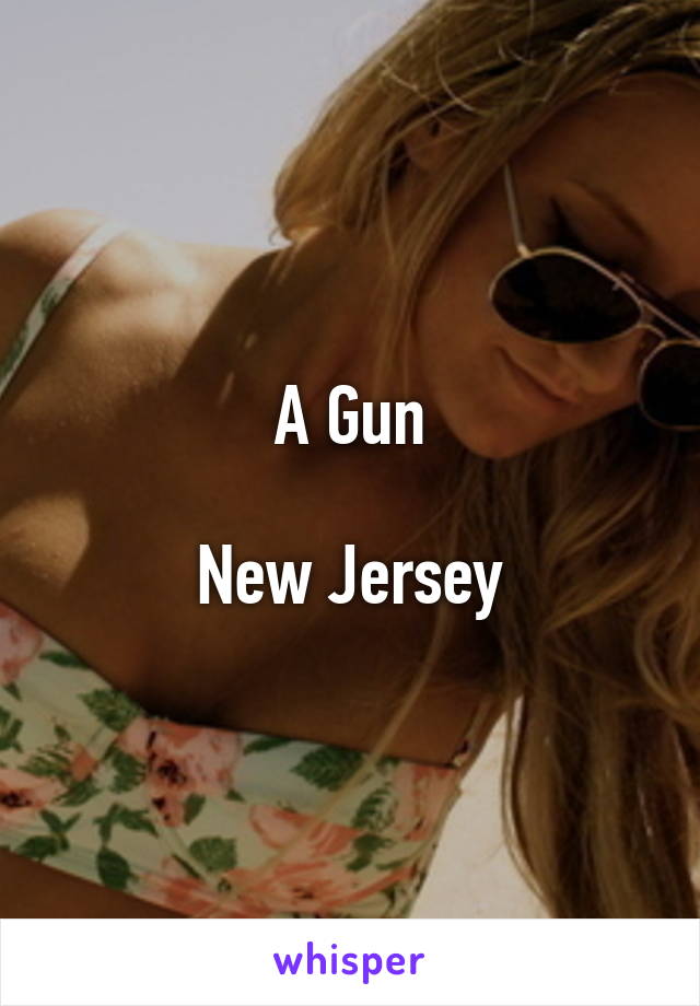 A Gun

New Jersey