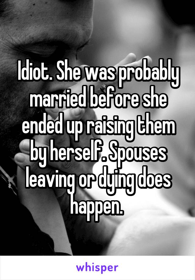 Idiot. She was probably married before she ended up raising them by herself. Spouses leaving or dying does happen. 