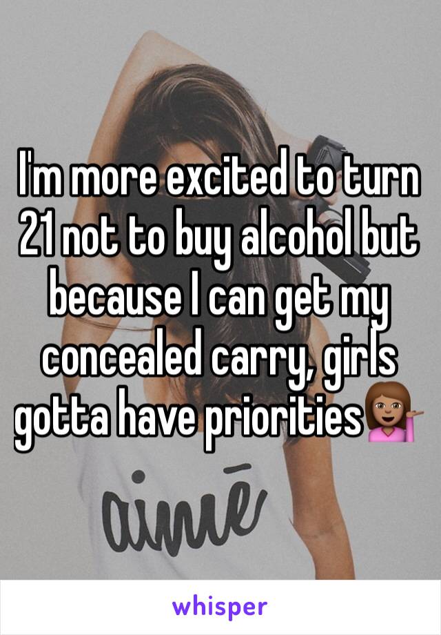 I'm more excited to turn 21 not to buy alcohol but because I can get my concealed carry, girls gotta have priorities💁🏽