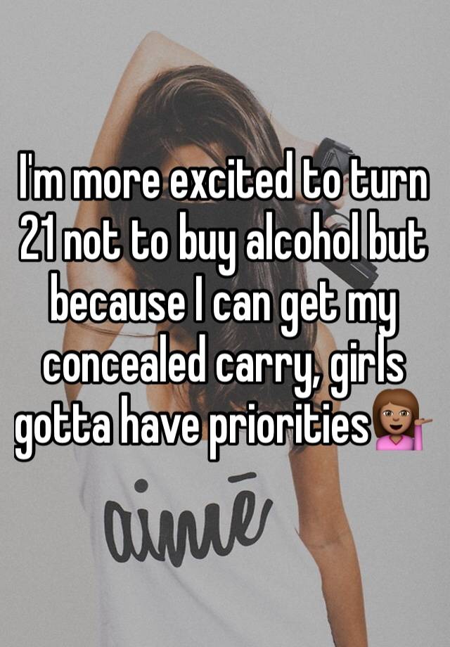 I'm more excited to turn 21 not to buy alcohol but because I can get my concealed carry, girls gotta have priorities💁🏽