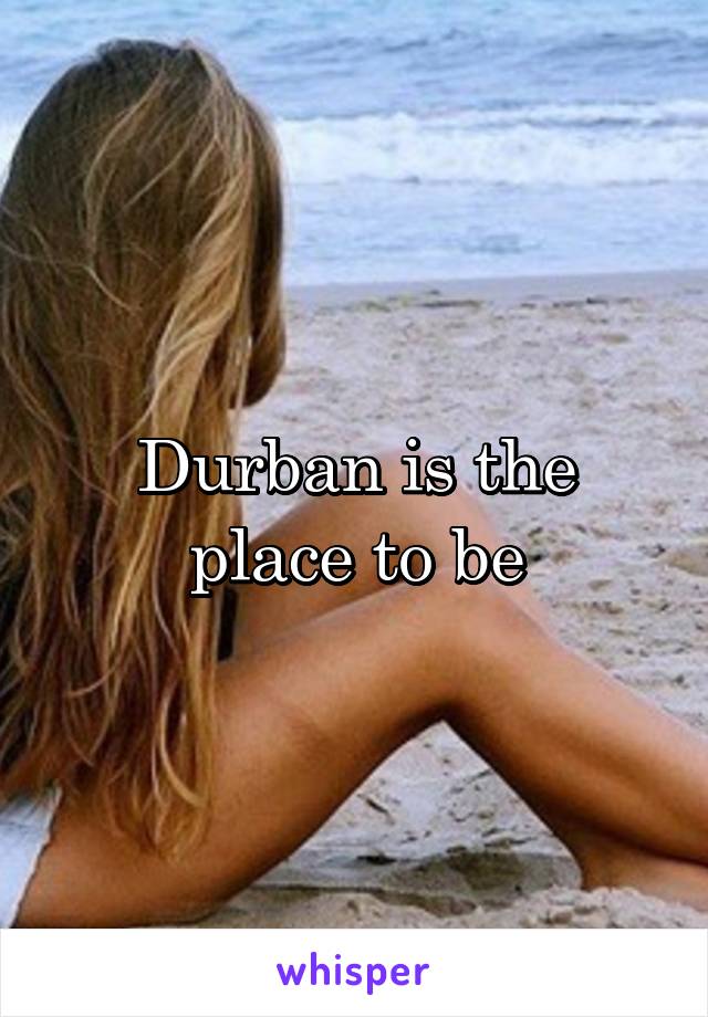 Durban is the place to be