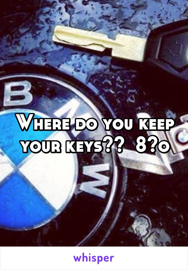 Where do you keep your keys??  8^o
