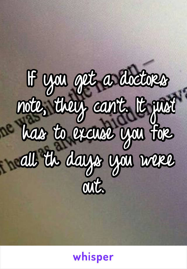If you get a doctors note, they can't. It just has to excuse you for all th days you were out. 