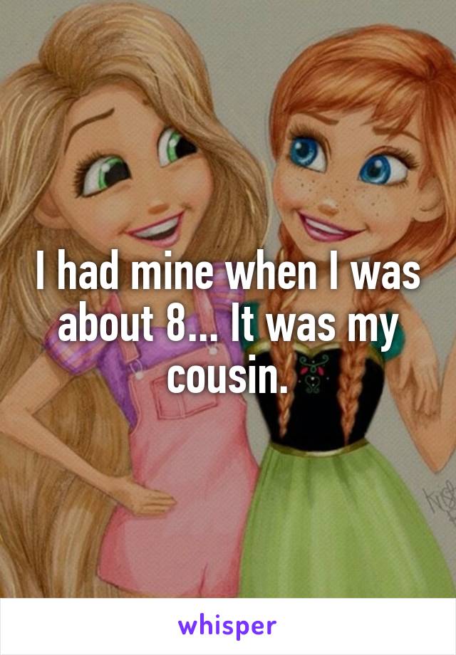 I had mine when I was about 8... It was my cousin.