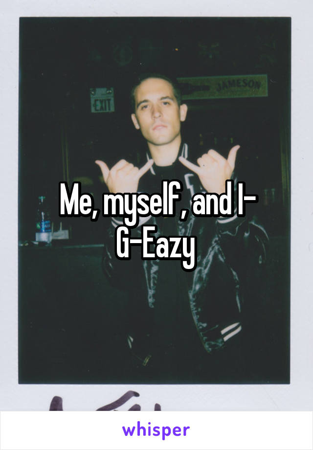 Me, myself, and I- G-Eazy 