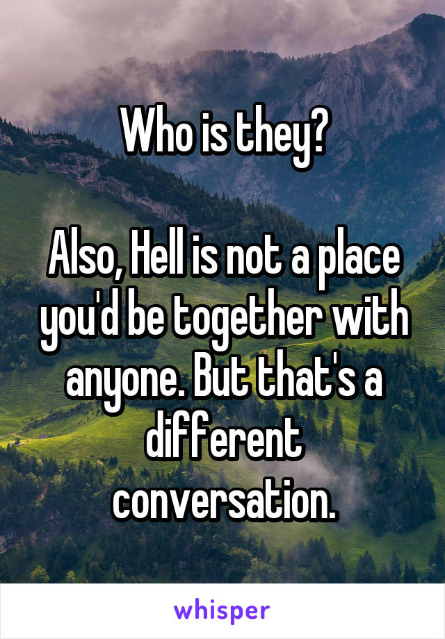 Who is they?

Also, Hell is not a place you'd be together with anyone. But that's a different conversation.