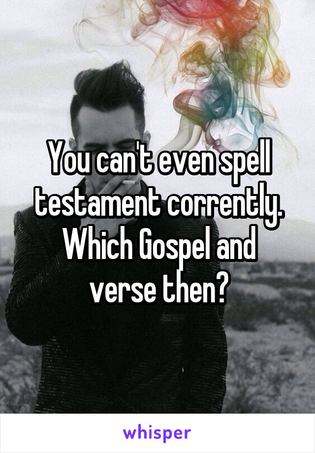 You can't even spell testament corrently.
Which Gospel and verse then?
