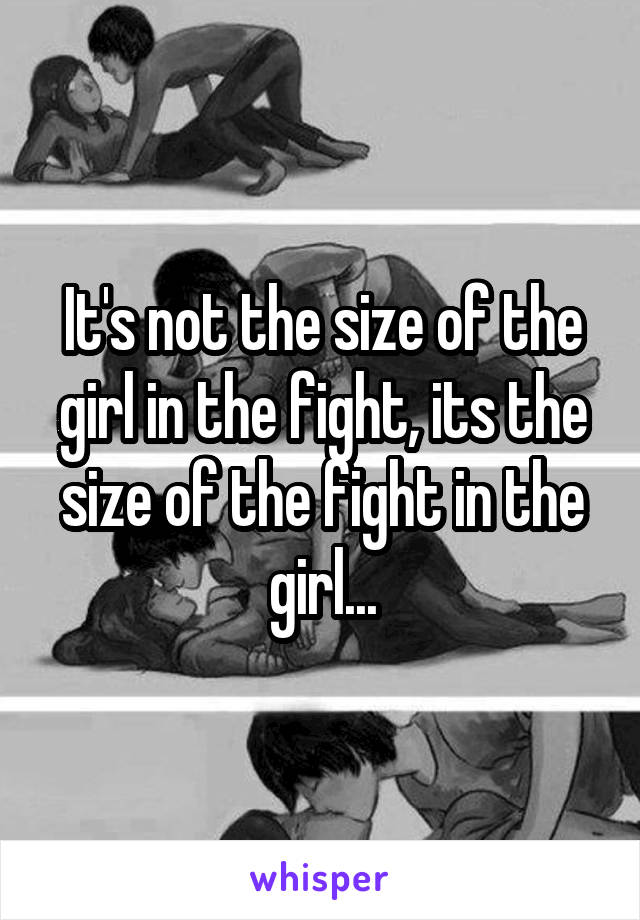 It's not the size of the girl in the fight, its the size of the fight in the girl...