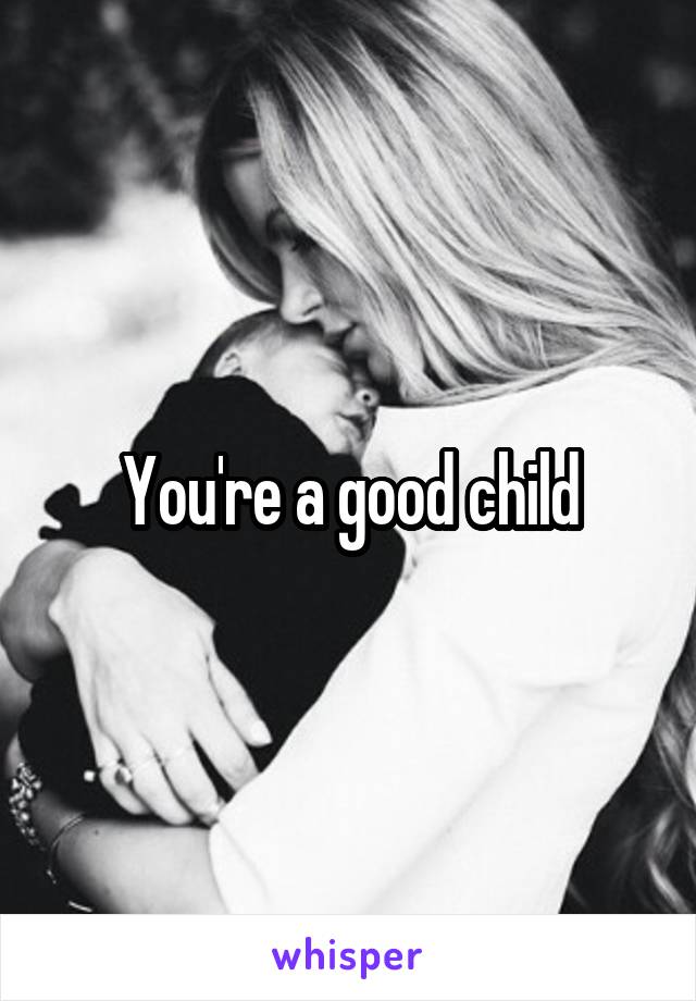 You're a good child