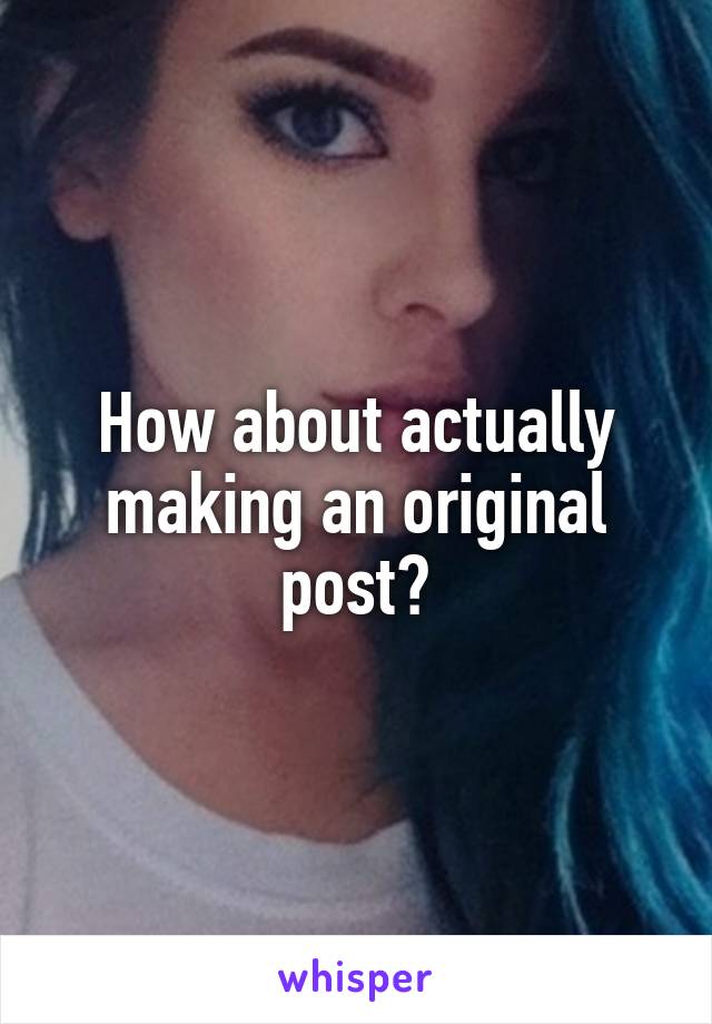 How about actually making an original post?