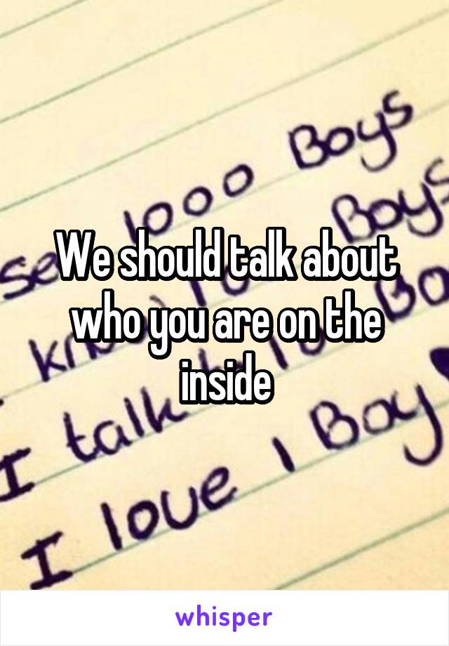 We should talk about who you are on the inside