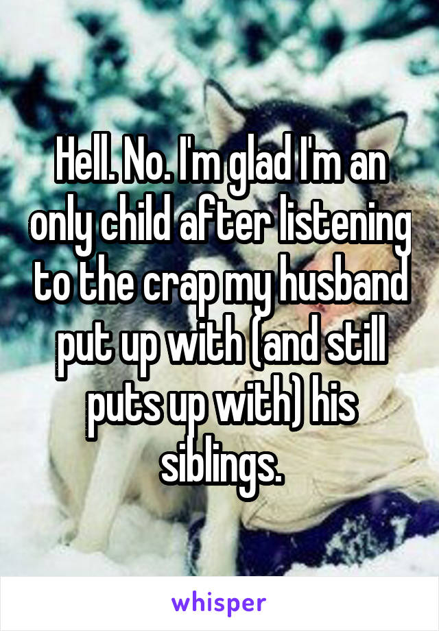 Hell. No. I'm glad I'm an only child after listening to the crap my husband put up with (and still puts up with) his siblings.