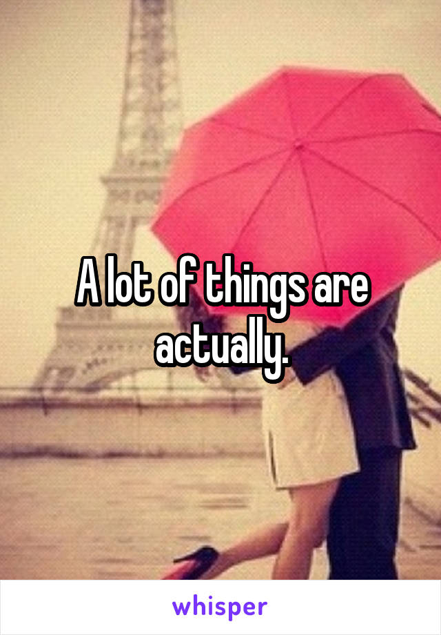 A lot of things are actually.