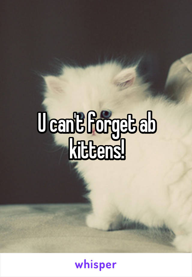 U can't forget ab kittens!