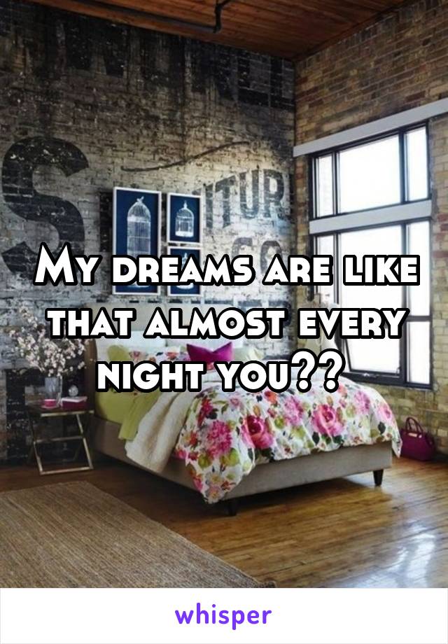 My dreams are like that almost every night you?? 