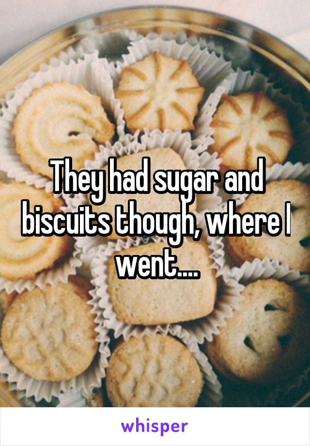 They had sugar and biscuits though, where I went....