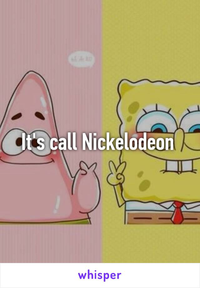 It's call Nickelodeon 