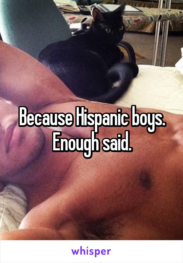 Because Hispanic boys. Enough said.