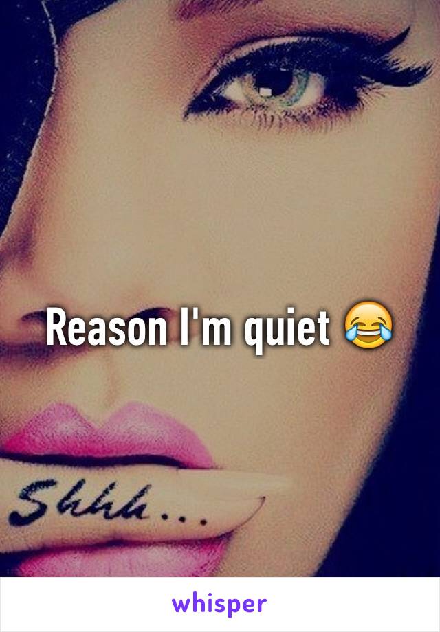 Reason I'm quiet 😂
