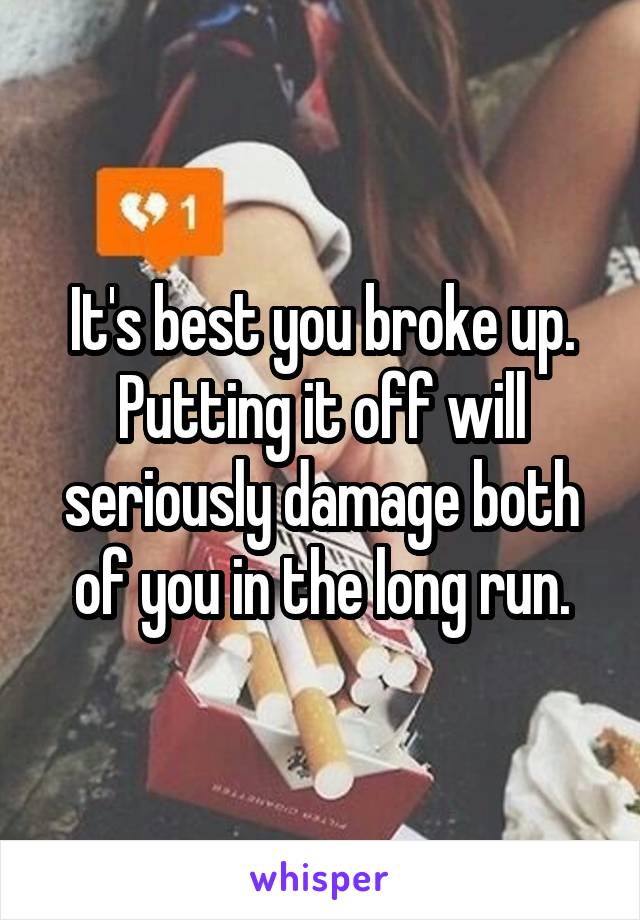 It's best you broke up. Putting it off will seriously damage both of you in the long run.
