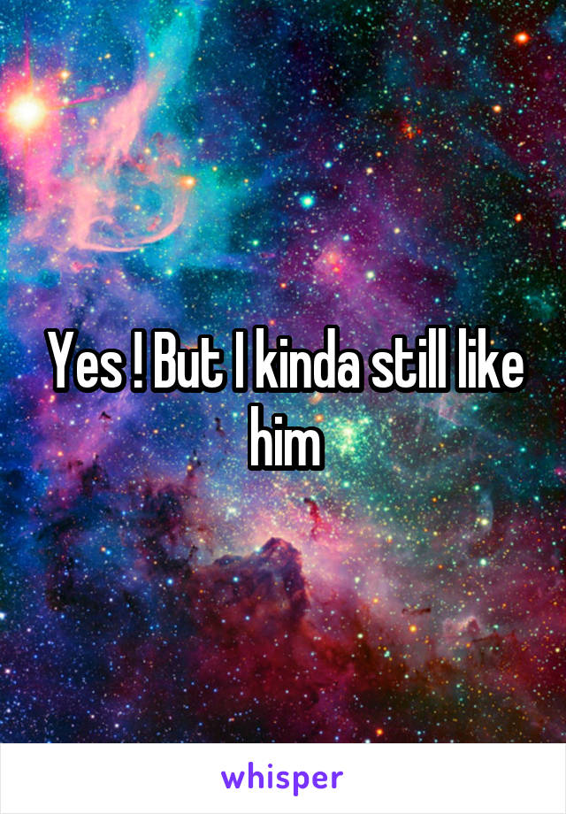 Yes ! But I kinda still like him