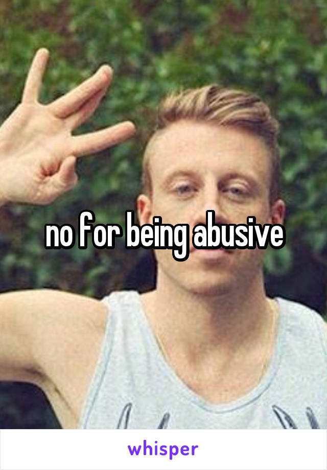 no for being abusive