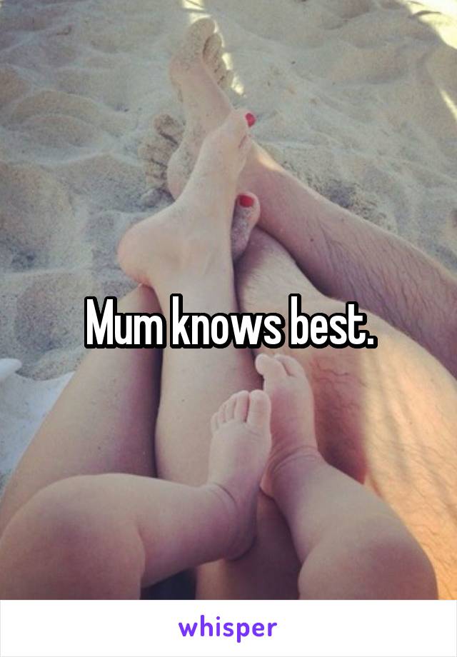 Mum knows best.