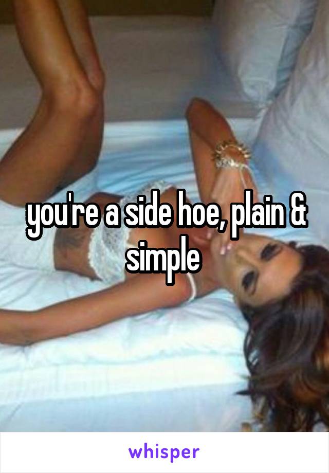 you're a side hoe, plain & simple 