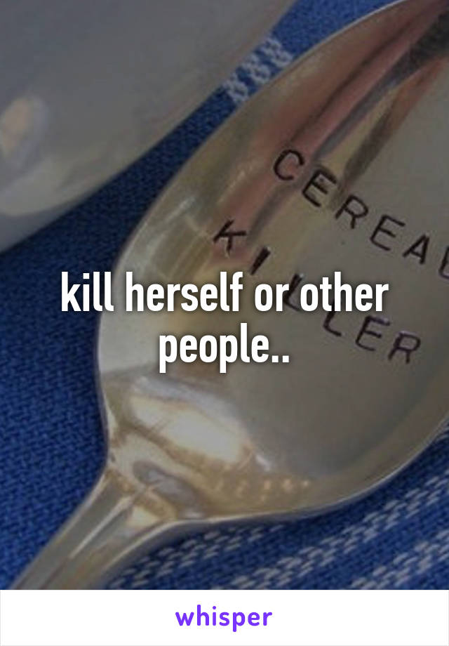 kill herself or other people..