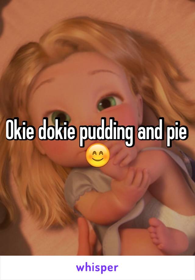 Okie dokie pudding and pie 😊