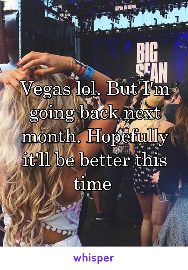 Vegas lol. But I'm going back next month. Hopefully it'll be better this time 